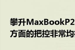 攀升MaxBookP2在外观和性能以及细节等方面的把控非常均衡