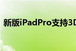 新版iPadPro支持3D感知功能的后置摄像头