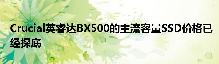 Crucial英睿达BX500的主流容量SSD价格已经探底