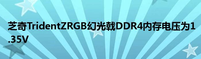 芝奇TridentZRGB幻光戟DDR4内存电压为1.35V