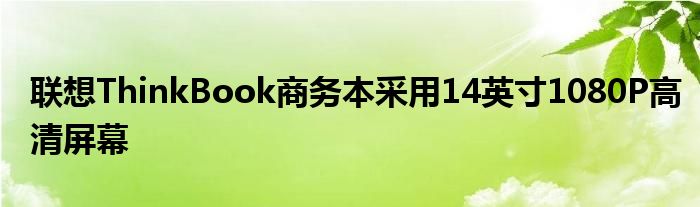 联想ThinkBook商务本采用14英寸1080P高清屏幕