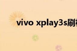 vivo xplay3s刷机（vivo Xplay3S）