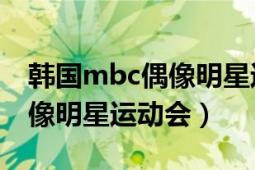 韩国mbc偶像明星运动会跑步（韩国MBC偶像明星运动会）