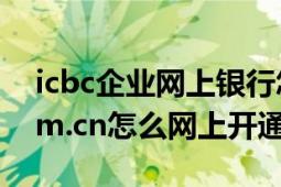 icbc企业网上银行怎么转账（www.icbc.com.cn怎么网上开通网银）