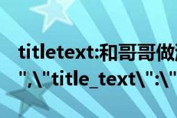 titletext:和哥哥做游戏 不小心 进入 水床（