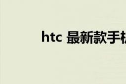 htc 最新款手机（htc手机推荐）
