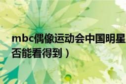 mbc偶像运动会中国明星（mbc2013的偶像运动会中国是否能看得到）
