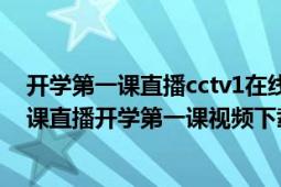 开学第一课直播cctv1在线直播观看（CCTV2016开学第一课直播开学第一课视频下载）
