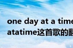 one day at a time歌词中文翻译（onestepatatime这首歌的翻译是什么）