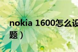 nokia 1600怎么设置中文（NOKIA1600问题）