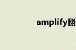 amplify翻译（amplify）