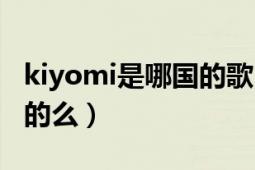 kiyomi是哪国的歌（kiyomi是什么歌有中文的么）
