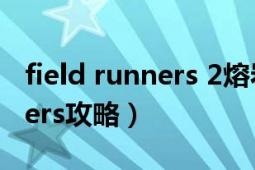 field runners 2熔岩第一关攻略（fieldrunners攻略）
