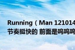 Running（Man 121014泥潭里刘在石和哈哈时候的插曲 节奏挺快的 前面是呜呜呜）