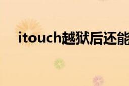 itouch越狱后还能玩吗（itouch3越狱）
