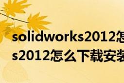 solidworks2012怎么下载安装（solidworks2012怎么下载安装?）