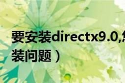 要安装directx9.0,您必须运行（directx9c安装问题）