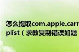 怎么提取com.apple.carrier.plist和com.apple.operator.plist（求教复制错误如题 谢谢了）