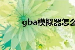 gba模拟器怎么用（GBA模拟器）