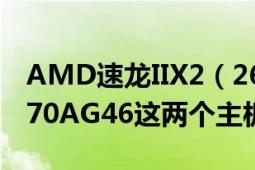 AMD速龙IIX2（260配微星A75MAG55和870AG46这两个主板那个好）