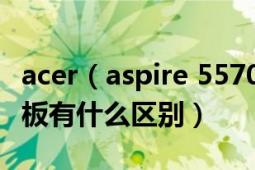 acer（aspire 5570与acer aspire 5580的主板有什么区别）