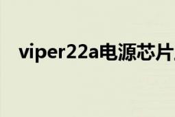 viper22a电源芯片工作原理（viper22a）