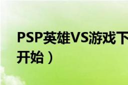 PSP英雄VS游戏下载（psp英雄vs游戏怎么开始）