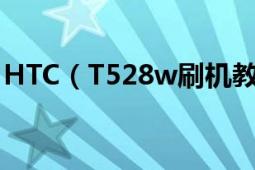 HTC（T528w刷机教程ONE SU图文详细版）
