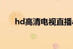 hd高清电视直播app（HD高清电视）
