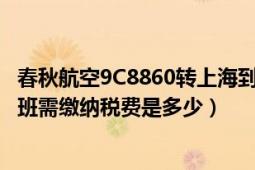 春秋航空9C8860转上海到春秋航空9C8833（期间的每段航班需缴纳税费是多少）