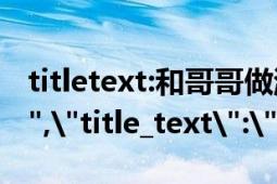 titletext:和哥哥做游戏 不小心 进入 水床（