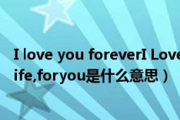 I love you foreverI Love You For Life是什么意思（lovelife,foryou是什么意思）