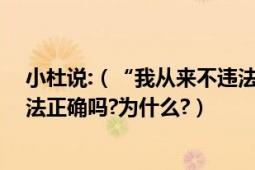 小杜说:（“我从来不违法,所以法律与我没有关系”这种说法正确吗?为什么?）