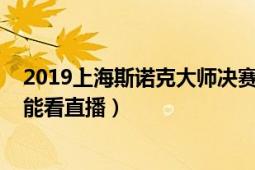 2019上海斯诺克大师决赛（2018斯诺克上海大师赛在哪里能看直播）