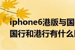 iphone6港版与国行型号的区别（iphone6国行和港行有什么区别）