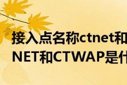 接入点名称ctnet和ctwap各是什么意思（CTNET和CTWAP是什么意思）