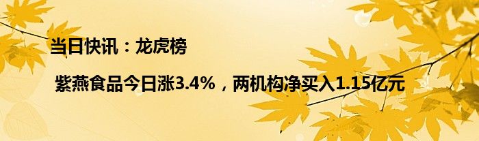 当日快讯：龙虎榜 | 紫燕食品今日涨3.4%，两机构净买入1.15亿元