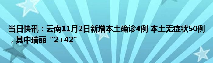 当日快讯：云南11月2日新增本土确诊4例 本土无症状50例，其中瑞丽“2+42”